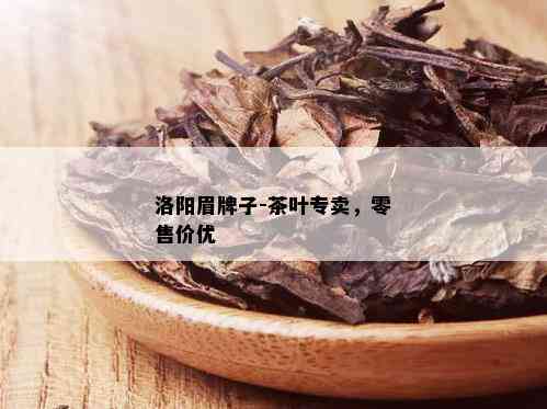 洛阳眉牌子-茶叶专卖，零售价优