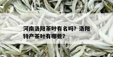 河南洛阳茶叶有名吗？洛阳特产茶叶有哪些？