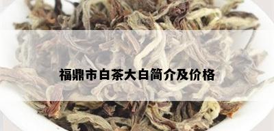 福鼎市白茶大白简介及价格