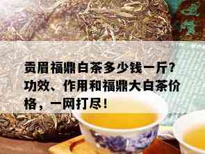 贡眉福鼎白茶多少钱一斤？功效、作用和福鼎大白茶价格，一网打尽！