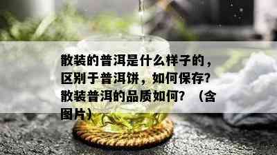 散装的普洱是什么样子的，区别于普洱饼，如何保存？散装普洱的品质如何？（含图片）