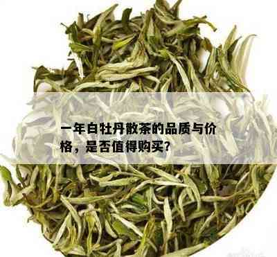 一年白牡丹散茶的品质与价格，是否值得购买？