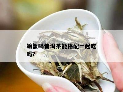 螃蟹喝普洱茶能搭配一起吃吗？