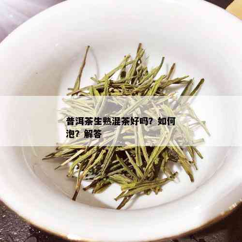 普洱茶生熟混茶好吗？如何泡？解答