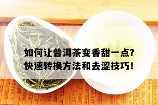 如何让普洱茶变香甜一点？快速转换方法和去涩技巧！