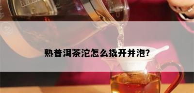 熟普洱茶沱怎么撬开并泡？