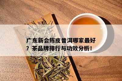 广东新会陈皮普洱哪家更好？茶品牌排行与功效分析！