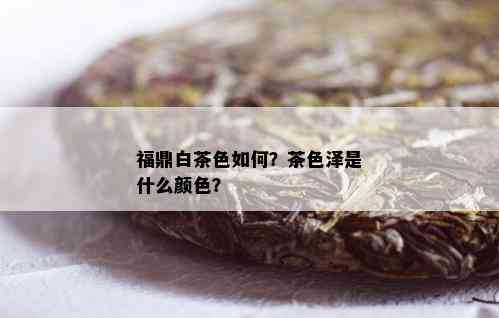 福鼎白茶色如何？茶色泽是什么颜色？