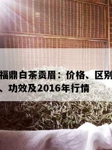 福鼎白茶贡眉：价格、区别、功效及2016年行情