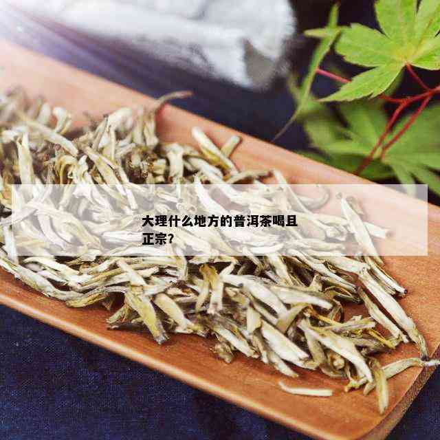 大理什么地方的普洱茶喝且正宗？