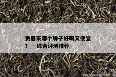 贡眉茶哪个牌子好喝又便宜？ - 综合评测推荐