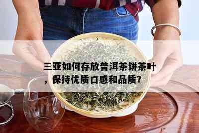 三亚如何存放普洱茶饼茶叶，保持优质口感和品质？