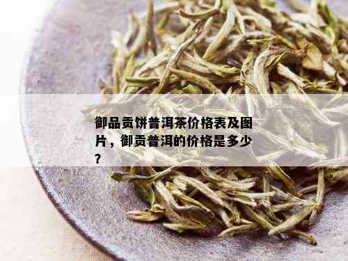 御品贡饼普洱茶价格表及图片，御贡普洱的价格是多少？