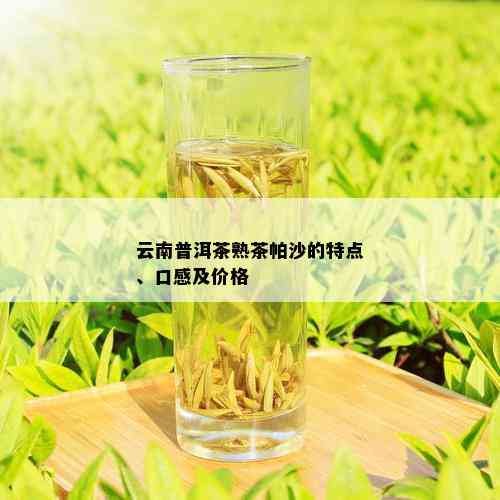 云南普洱茶熟茶帕沙的特点、口感及价格