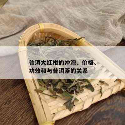 普洱大红柑的冲泡、价格、功效和与普洱茶的关系