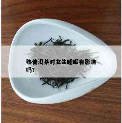 熟普洱茶对女生睡眠有影响吗？