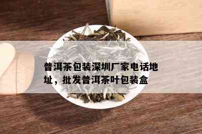 普洱茶包装深圳厂家电话地址，批发普洱茶叶包装盒