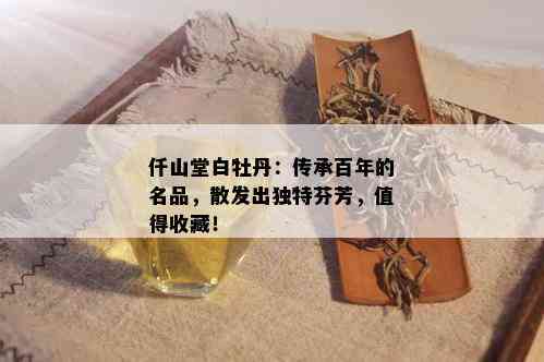 仟山堂白牡丹：传承百年的名品，散发出独特芬芳，值得收藏！