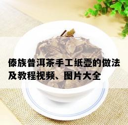 傣族普洱茶手工纸壶的做法及教程视频、图片大全