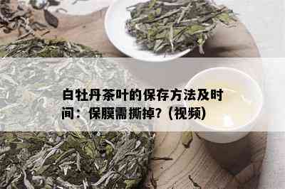 白牡丹茶叶的保存方法及时间：保膜需撕掉？(视频)