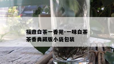 福鼎白茶一香苑-一味白茶茶香典藏版小袋包装