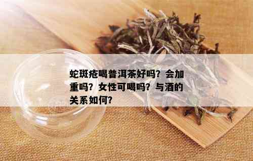 蛇斑疮喝普洱茶好吗？会加重吗？女性可喝吗？与的关系如何？