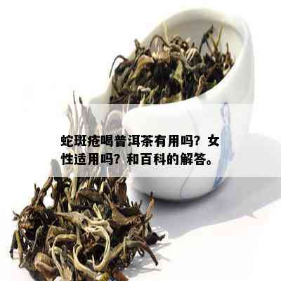 蛇斑疮喝普洱茶有用吗？女性适用吗？和百科的解答。