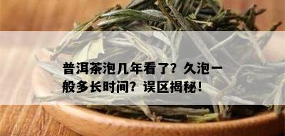 普洱茶泡几年看了？久泡一般多长时间？误区揭秘！