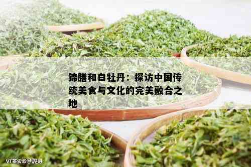 锦膳和白牡丹：探访中国传统美食与文化的完美融合之地