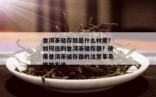 普洱茶储存筒是什么材质？如何选购普洱茶储存器？使用普洱茶储存器的注意事及维护方法