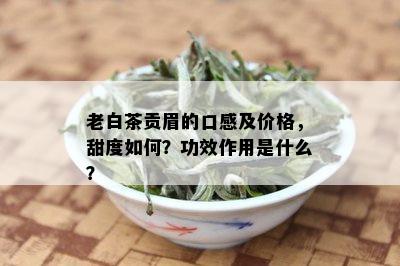 老白茶贡眉的口感及价格，甜度如何？功效作用是什么？