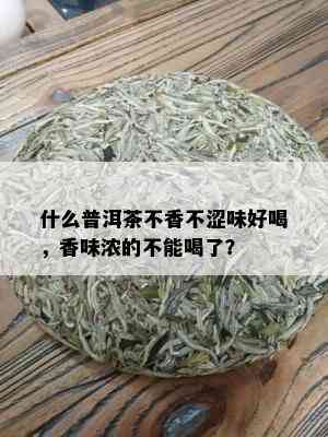 什么普洱茶不香不涩味好喝，香味浓的不能喝了？