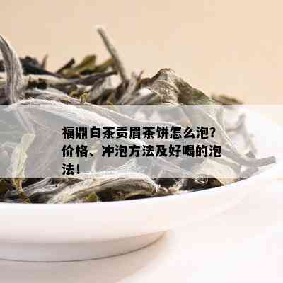 福鼎白茶贡眉茶饼怎么泡？价格、冲泡方法及好喝的泡法！