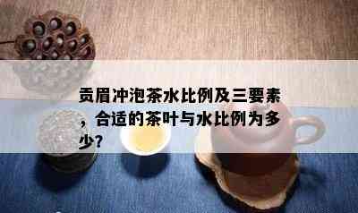 贡眉冲泡茶水比例及三要素，合适的茶叶与水比例为多少？