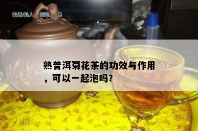 熟普洱菊花茶的功效与作用，可以一起泡吗？