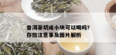 普洱茶切成小块可以喝吗？存放注意事及图片解析