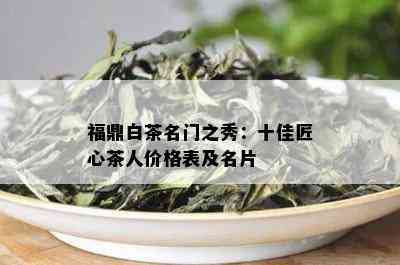 福鼎白茶名门之秀：十佳匠心茶人价格表及名片