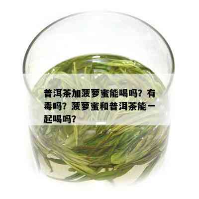 普洱茶加菠萝蜜能喝吗？有吗？菠萝蜜和普洱茶能一起喝吗？