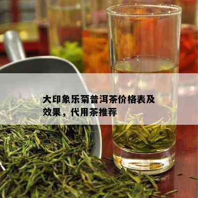 大印象乐菊普洱茶价格表及效果，代用茶推荐