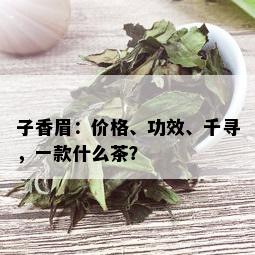 子香眉：价格、功效、千寻，一款什么茶？