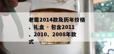 老眉2014款及历年价格、礼盒 - 包含2011、2010、2008年款式