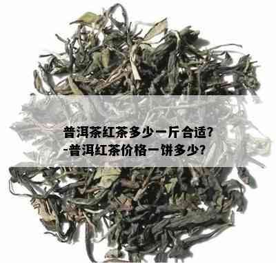 普洱茶红茶多少一斤合适？-普洱红茶价格一饼多少？