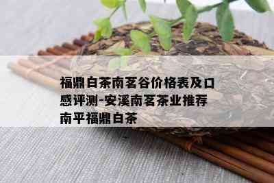 福鼎白茶南茗谷价格表及口感评测-安溪南茗茶业推荐南平福鼎白茶