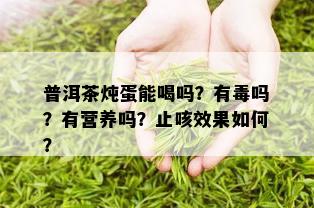 普洱茶炖蛋能喝吗？有吗？有营养吗？止咳效果如何？