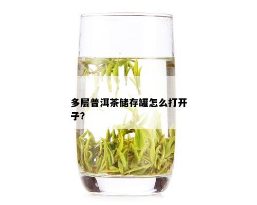 多层普洱茶储存罐怎么打开子？