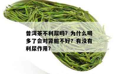 普洱茶不利尿吗？为什么喝多了会对肾脏不好？有没有利尿作用？