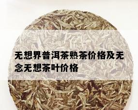 无想界普洱茶熟茶价格及无念无想茶叶价格