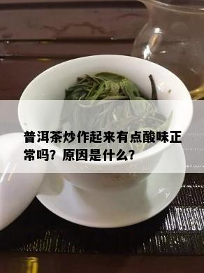 普洱茶炒作起来有点酸味正常吗？原因是什么？