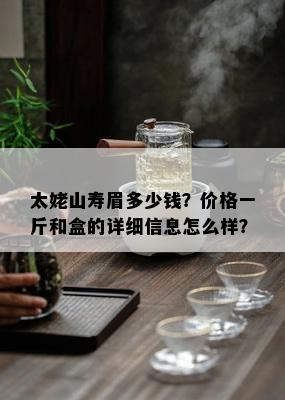 太姥山寿眉多少钱？价格一斤和盒的详细信息怎么样？