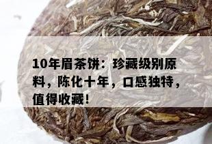 10年眉茶饼：珍藏级别原料，陈化十年，口感独特，值得收藏！